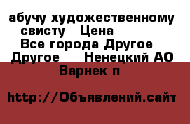 абучу художественному свисту › Цена ­ 1 000 - Все города Другое » Другое   . Ненецкий АО,Варнек п.